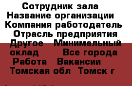 Сотрудник зала › Название организации ­ Компания-работодатель › Отрасль предприятия ­ Другое › Минимальный оклад ­ 1 - Все города Работа » Вакансии   . Томская обл.,Томск г.